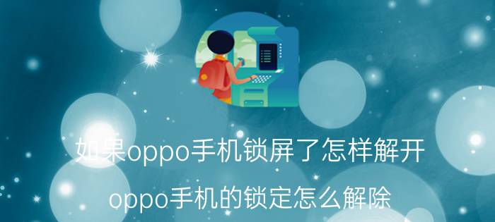 如果oppo手机锁屏了怎样解开 oppo手机的锁定怎么解除？